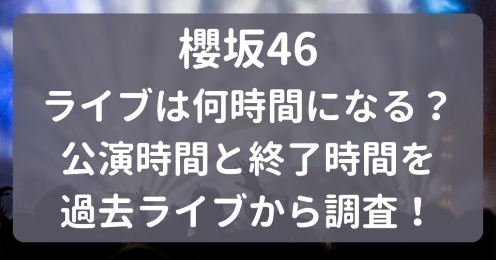 櫻坂46ライブは何時間になる？公演時間と終了時間を過去ライブから調査！