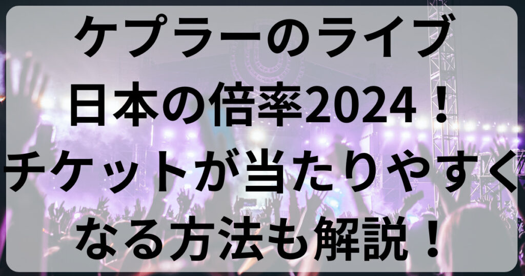 ケプラーのライブ日本の倍率2024！チケットが当たりやすくなる方法も解説！