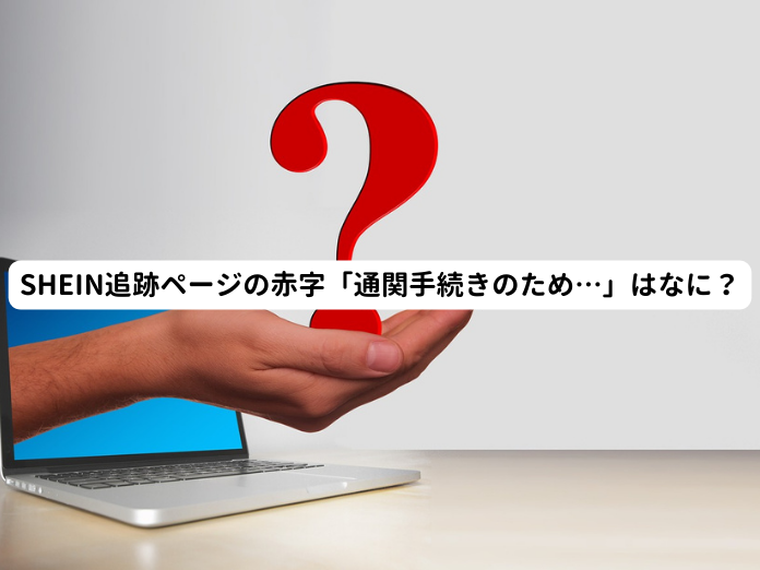 SHEIN追跡ページの赤字「通関手続きのため…」はなに？