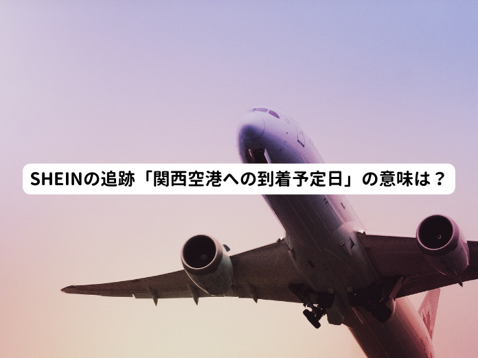 SHEINの追跡「関西空港への到着予定日」の意味は？