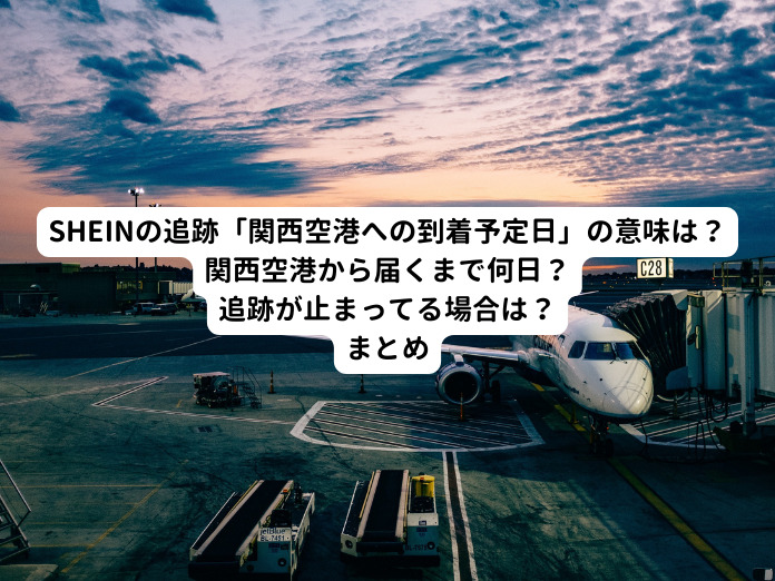 SHEINの追跡「関西空港への到着予定日」の意味は？関西空港から届くまで何日？追跡が止まってる場合は？まとめ