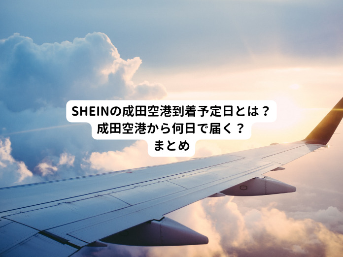 SHEINの成田空港到着予定日とは？成田空港から何日で届く？まとめ