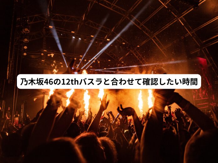 乃木坂46の12thバスラと合わせて確認したい時間