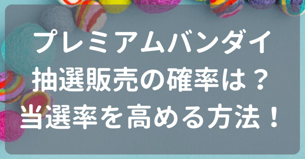 プレミアムバンダイ抽選販売の確率は？当選率を高める方法！