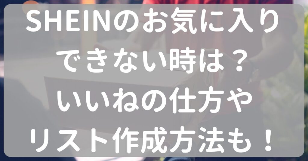 SHEINのお気に入りできない時は？いいねの仕方やリスト作成方法も！