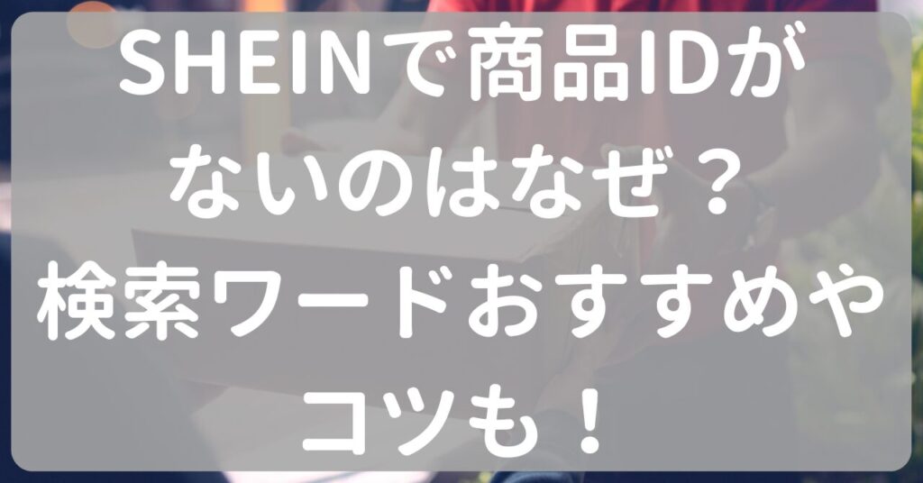 SHEINで商品IDがないのはなぜ？検索ワードおすすめやコツも！