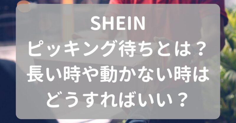 しんさん専用梱包待ち SHEINのピッキング待ちとは？長い時や動かない時はどうすればいい