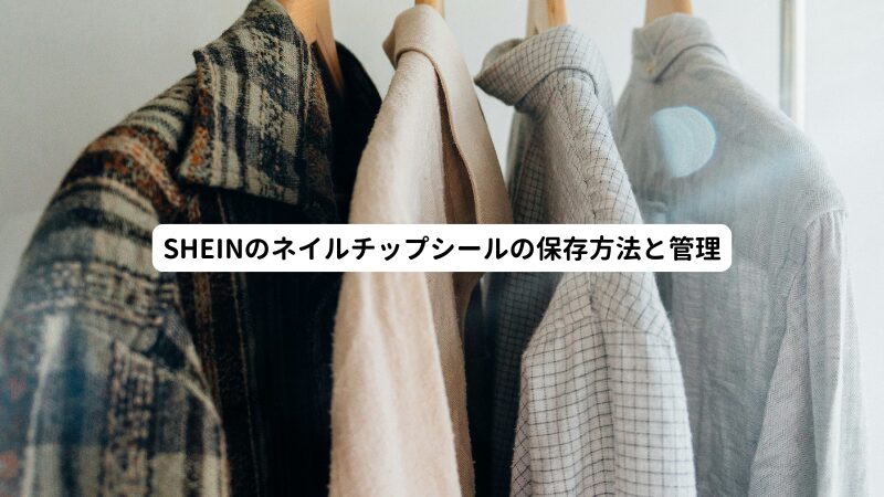 SHEINのネイルチップシールの保存方法と管理